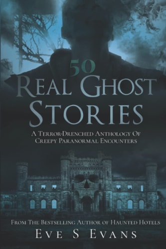 50 Real Ghost Stories A Terror-Drenched Anthology of Creepy Paranormal Encounters