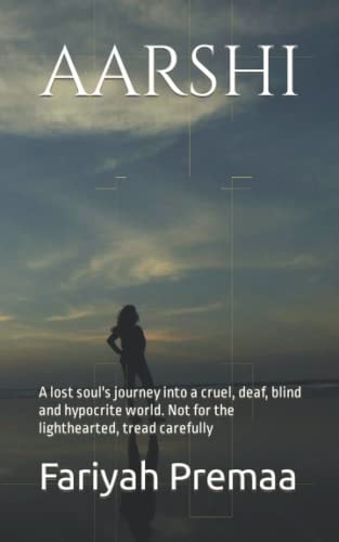 Aarshi A Lost Soul's Journey Into a Cruel, Deaf, Blind and Hypocrite World. Not for the Lighthearted, Tread Carefully