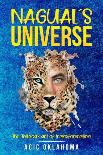 Nagual ́s Universe The Tolteca's Art of Transformation