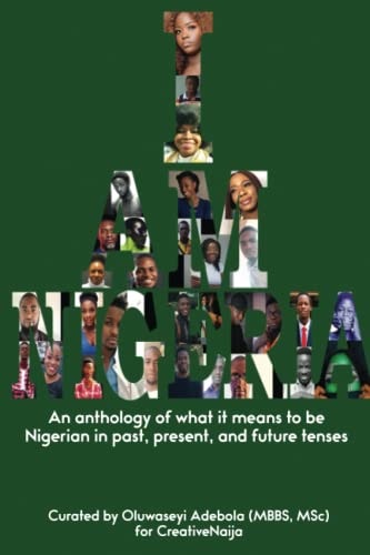 I Am Nigeria An Anthology of what it Means to be Nigerian in Past, Present, and Future Tenses