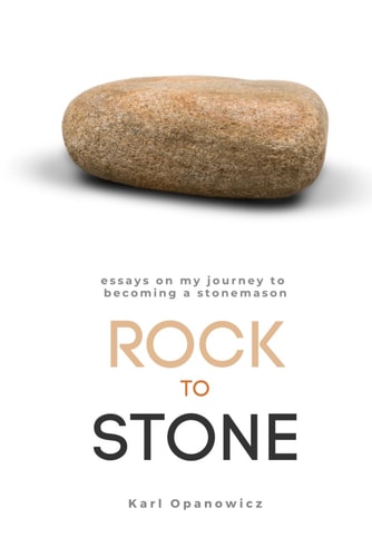 Rock to Stone Essays on My Journey to Becoming a Stonemason