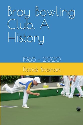 Bray Bowling Club, A History 1965 - 2020