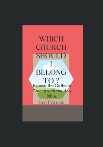 Which Church Should I Belong To? Expose the Catholic Church with the Holy Bible.