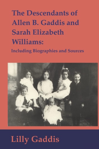 The Descendants of Allen B. Gaddis and Sarah Elizabeth Williams Including Biographies and Sources