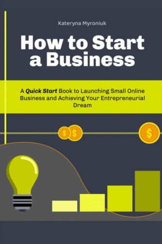 How to Start a Business A Quick Start Book to Launching Small Online Business and Achieving Your Entrepreneurial Dream