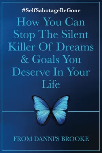 Self-Sabotage Be Gone How You Can Stop The Silent Killer Of Dreams & Goals You Deserve In Your Life