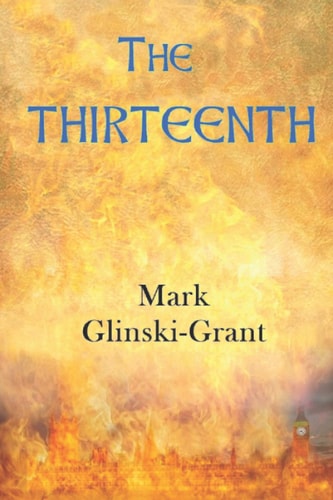 The Thirteenth A Novel For Troubled Times - the Inspiring and Challenging Spiritual Journey of a Reborn Arthurian Knight Through a Dystopian Divided England of the Near Future