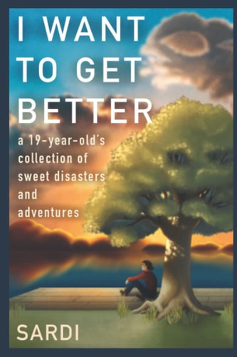 I Want To Get Better A 19-Year-Old's Collection of Sweet Disasters and Adventures