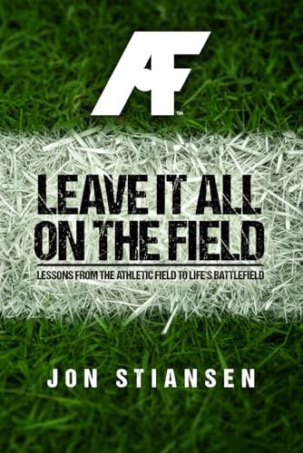 Leave It All On The Field Lessons from the Athletic Field to Life's Battlefield