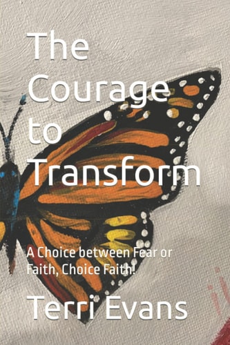 The Courage to Transform A Choice Between Fear Or Faith, Choice Faith!