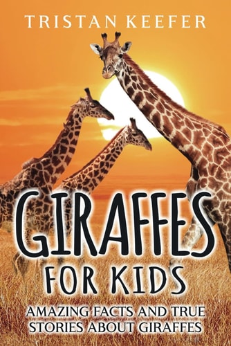 Giraffes for Kids Amazing Facts and True Stories about Giraffes