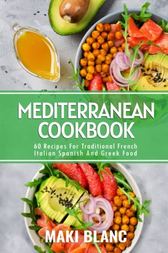 Mediterranean Cookbook 60 Recipes For Traditional French Italian Spanish And Greek Food