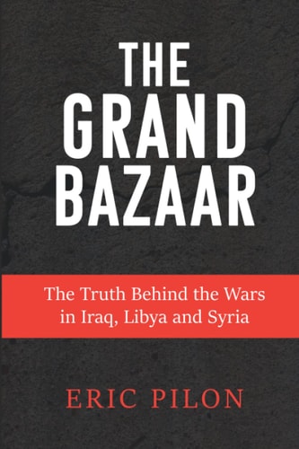 The Grand Bazaar The Truth Behind the Wars in Iraq, Libya and Syria