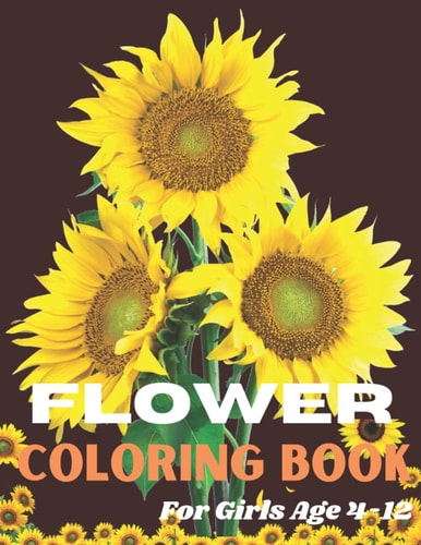 Flower Coloring Book For Girls Age 4-12 This is Coloring Book with Fun, Easy, and Relaxing Most Beautiful Flowers for Girls, and Beginners Age 4-12