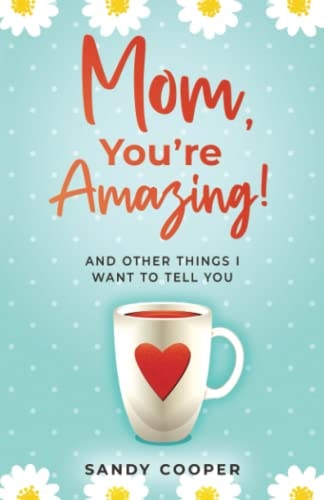 Mom, You're Amazing! And Other Things I Want to Tell You