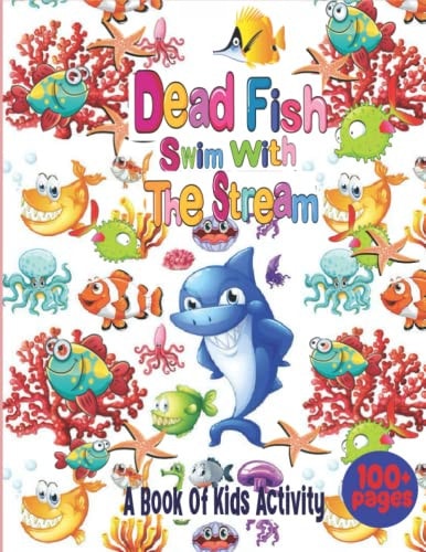 Dead Fish Swim With The Stream A Book Of Kids Activity Featuring Amazing 50 Ocean Fish and Animal For Kids Ages 4-8.(Perfect Gift Idea for Kids!)