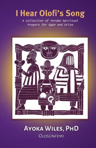 I Hear Olofi's Song A Collection of Yoruba Spiritual Prayers for Egun and Orisa