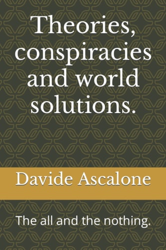 Theories, Conspiracies and World Solutions. The All and the Nothing.