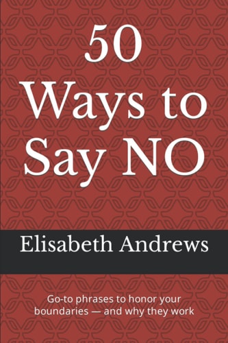 50 Ways to Say NO Go-to Phrases to Honor Your Boundaries - and why They Work