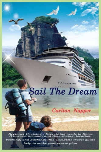Sail The Dream Beginner Cruising - Everything Needs to Know ( Paperwork, Money and Time-saving, Location, Booking, and Packing) this Complete Travel Guide Help to Make Your Cruise Plan