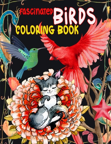 Fascinated Brids Coloring Book How BIRDS Make Our Worlds, Change Our Minds & Shape Our Futures, Bewitched, Enchanted, Engrossed (BIRDS COLORING BOOK)