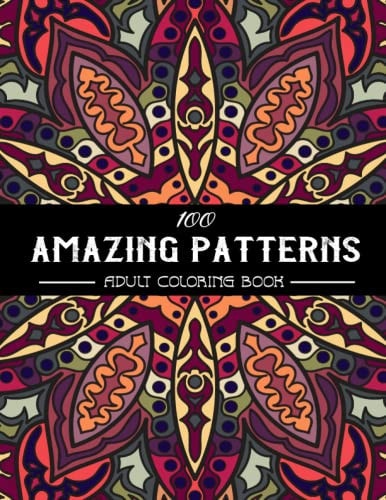 100 Amazing Patterns Adult Coloring Book An Adult Coloring Book with Fun, Easy, and Relaxing Coloring Pages, Stress Relieving Mandala Style Patterns, Coloring Book Featuring Stress Relieving Patterns Designs Perfect for Adults Relaxation, 8.5 X 11