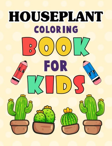 Houseplant Coloring Book for Kids Beautiful Houseplant Care and Love Great Gift for Boys & Girls. Cute House Plant, Flower Pots, Cactus, Coloring Book For Indoor Plant Lovers. Houseplant Relaxing Coloring Book For People Who Love Plants.