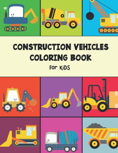 Construction Vehicles Coloring Book for Kids Including Excavators, Cranes, Dump Trucks, Cement Trucks, Steam Rollers, and Construction Coloring Books for Kids