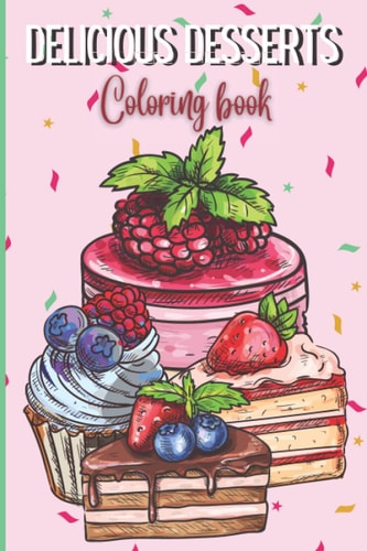Delicious Desserts Coloring Book for Adults and Kids Cake, Cupcakes and Cheesecake Coloring Book for Sweets and Dessert Lovers, Suitable for Adults and Kids