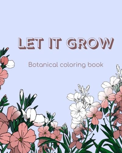 Let it Grow Botanical Coloring Book for Adults and Teens with 50 Beautiful Floral Designs