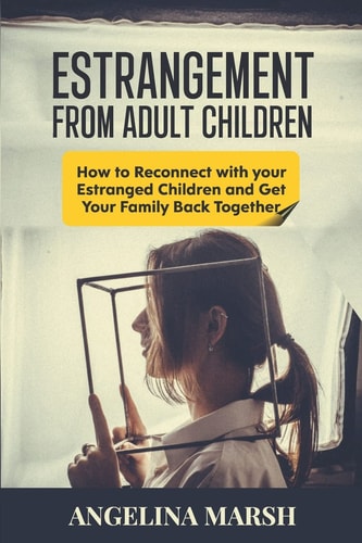 Estrangement from Adult Children How to Reconnect with Your Estranged Children and Get Your Family Back Together. Best Ways to Have that Healing Conversation with Your Estranged Daughter/Son