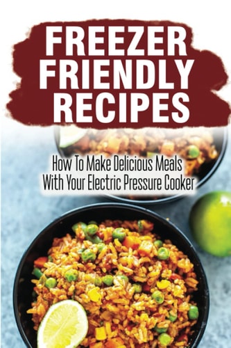 Freezer Friendly Recipes How To Make Delicious Meals With Your Electric Pressure Cooker