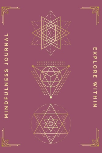 Explore Within Mindfulness Journal (Sacred Geometry) Prompts and Mindful Journaling Methods To Find Peace and Mental Clarity Through Writing