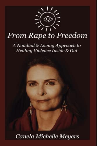 From Rape to Freedom A Nondual & Loving Approach to Healing Violence Inside & Out