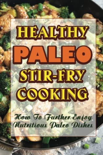 Healthy Paleo Stir-Fry Cooking How To Further Enjoy Nutritious Paleo Dishes