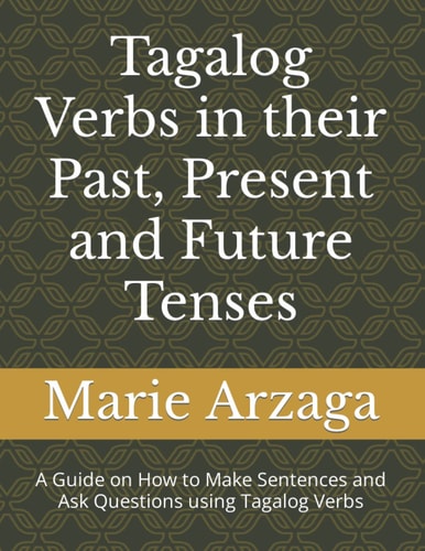 Tagalog Verbs in the Past, Present and Future Tenses A Guide on How to Make Sentences and Ask Questions Using Tagalog Verbs