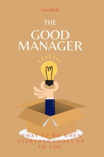 The Good Manager What to Do When Everyone Looks Upto You.