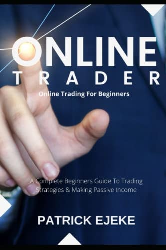 Online Trader Online Trading For Beginners A Complete Beginners Guide To Trading Strategies & Making Passive Income & How To Create Multiple Passive Income Streams Trading Online On Your Computer
