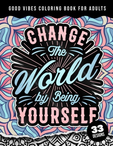 Good Vibes Coloring Book For Adults Change The World By Being Yourself: Simple Large Print Coloring Pages W/ 33 Quotes For Good Vibes, Positive Affirmations and Stress Relaxation