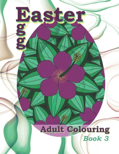 Easter Egg Adult Colouring Book 3: Featuring a Variety of Beautiful Modern Flower Designs! Perfect for Adult Relaxation, Stress Relief and Creativity