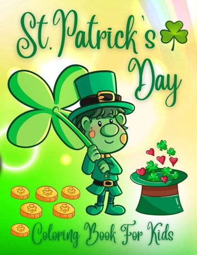 St. Patrick's Day Coloring Book For Kids Cute St. Patrick's Day Children's Book, Lucky Clovers, Funny Leprechauns, & Shamrocks, Pots Of Gold, Rainbows, And More Holiday Coloring Book