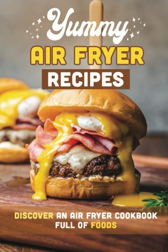 Yummy Air Fryer Recipes Discover An Air Fryer Cookbook Full Of Foods