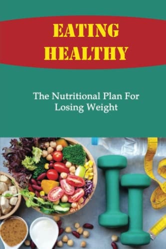 Eating Healthy The Nutritional Plan For Losing Weight