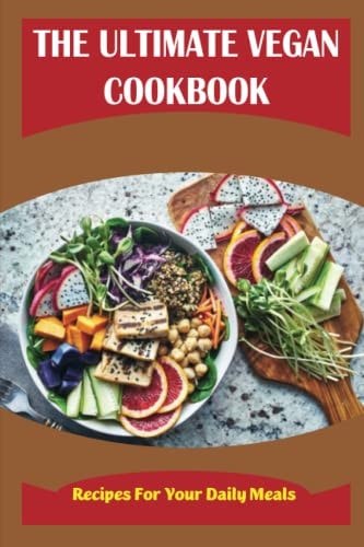 The Ultimate Vegan Cookbook Recipes For Your Daily Meals