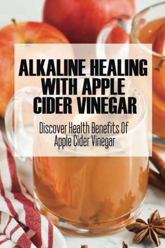 Alkaline Healing With Apple Cider Vinegar Discover Health Benefits Of Apple Cider Vinegar