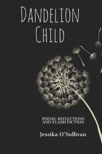 Dandelion Child Poems, Reflections and Flash Fiction