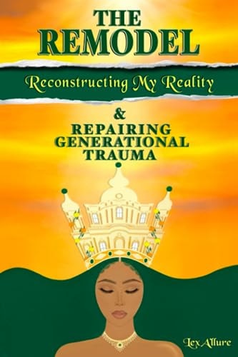 The Remodel Reconstructing My Reality & Repairing Generational Trauma