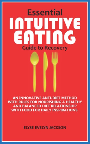 Essential INTUITIVE EATING Guide to Recovery An Innovative Anti-Diet Method with Rules for Nourishing a Healthy and Balanced Diet Relationship with Food for Daily Inspirations.