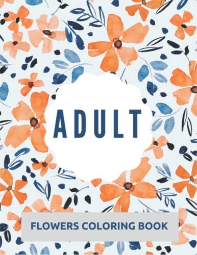 Adult Flowers Coloring Book 40 Designs of Relaxing Flowers Designs. Relax, Fun, Easy Large Print Coloring Pages Simple and Beautiful Flowers Designs