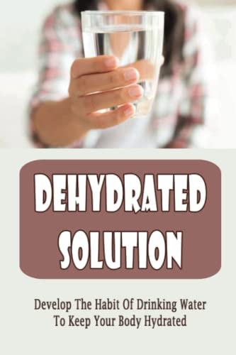 Dehydrated Solution Develop The Habit Of Drinking Water To Keep Your Body Hydrated